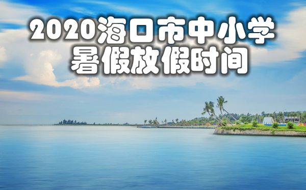 2020?？谑兄行W(xué)暑假放假及開學(xué)時(shí)間