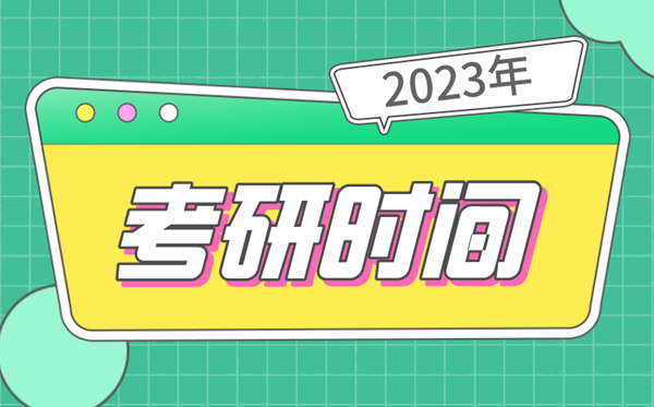考研時間2023考試時間,研究生報名及考試時間2023