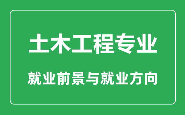 土木工程專業(yè)大學排名,土木工程專業(yè)專業(yè)學什么,就業(yè)前景怎么樣