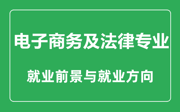 電子商務(wù)及法律專業(yè)怎么樣,電子商務(wù)及法律專業(yè)主要學(xué)什么,就業(yè)前景怎么樣