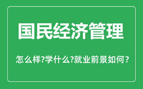 國(guó)民經(jīng)濟(jì)管理專業(yè)怎么樣,國(guó)民經(jīng)濟(jì)管理專業(yè)主要學(xué)什么,就業(yè)前景怎么樣