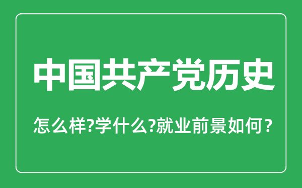 中國(guó)共產(chǎn)黨歷史專(zhuān)業(yè)怎么樣,中國(guó)共產(chǎn)黨歷史專(zhuān)業(yè)主要學(xué)什么,就業(yè)前景怎么樣