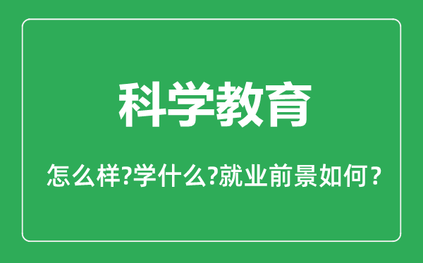 科學(xué)教育專(zhuān)業(yè)怎么樣,科學(xué)教育專(zhuān)業(yè)主要學(xué)什么,就業(yè)前景怎么樣