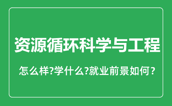 資源循環(huán)科學(xué)與工程專業(yè)怎么樣,資源循環(huán)科學(xué)與工程專業(yè)就業(yè)方向及前景分析