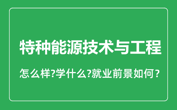 特種能源技術(shù)與工程專業(yè)怎么樣,特種能源技術(shù)與工程專業(yè)就業(yè)方向及前景分析