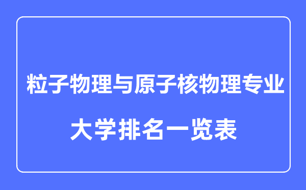 2023年全國粒子物理與原子核物理專業(yè)大學排名一覽表