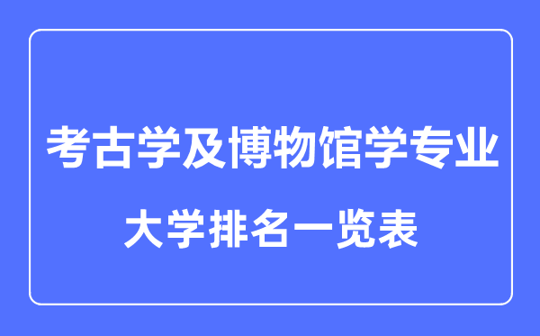 2023年全國考古學及博物館學專業(yè)大學排名一覽表