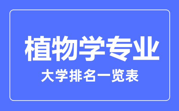 2023年全國(guó)植物學(xué)專(zhuān)業(yè)大學(xué)排名一覽表