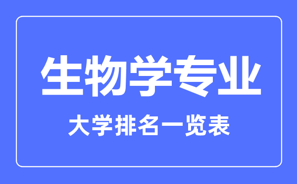 2023年全國(guó)生物學(xué)專(zhuān)業(yè)大學(xué)排名一覽表