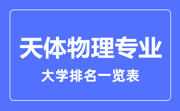 2023年全國(guó)天體物理專業(yè)大學(xué)排名一覽表