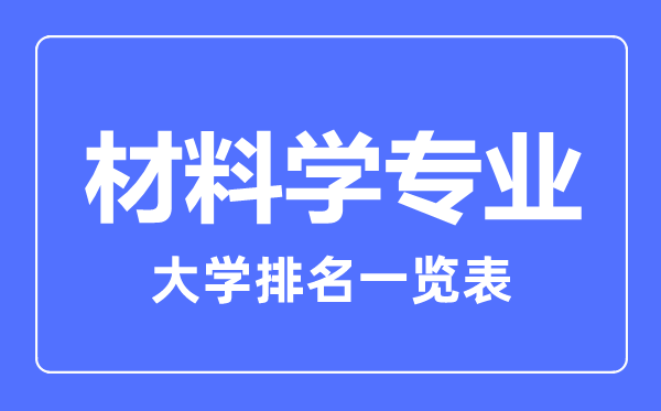 2023年全國(guó)材料學(xué)專(zhuān)業(yè)大學(xué)排名一覽表