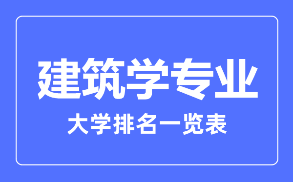 2023年全國(guó)建筑學(xué)專業(yè)大學(xué)排名一覽表