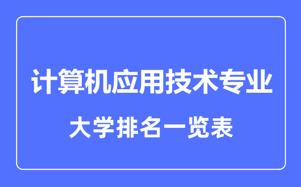 2023年全國計算機(jī)應(yīng)用技術(shù)專業(yè)大學(xué)排名一覽表