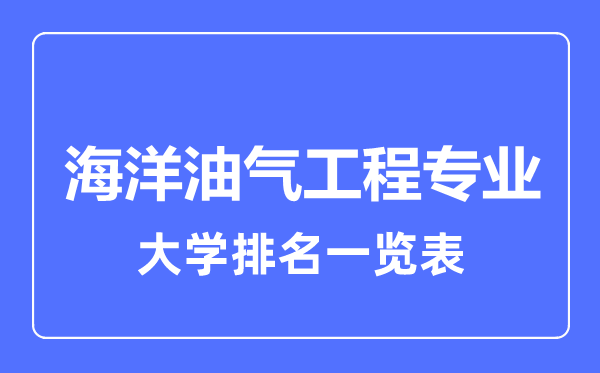2023年全國海洋油氣工程專業(yè)大學(xué)排名一覽表