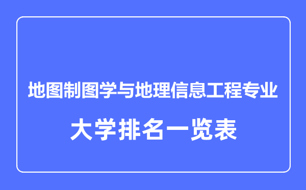 2023年全國(guó)地圖制圖學(xué)與地理信息工程專(zhuān)業(yè)大學(xué)排名一覽表
