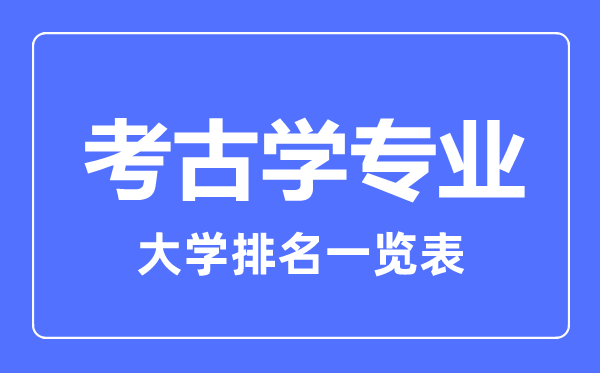 2023年全國考古學專業(yè)大學排名一覽表