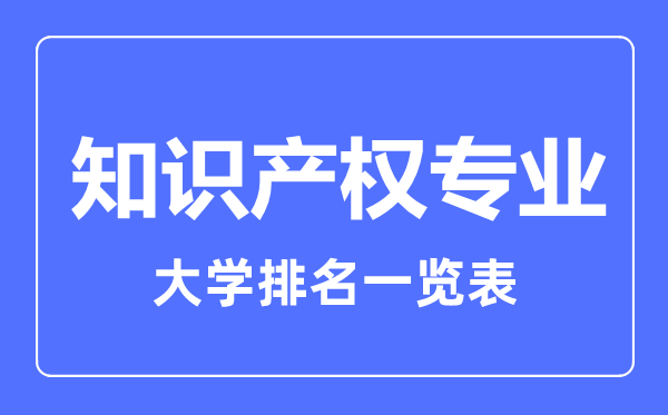2023年全國(guó)知識(shí)產(chǎn)權(quán)專業(yè)大學(xué)排名一覽表