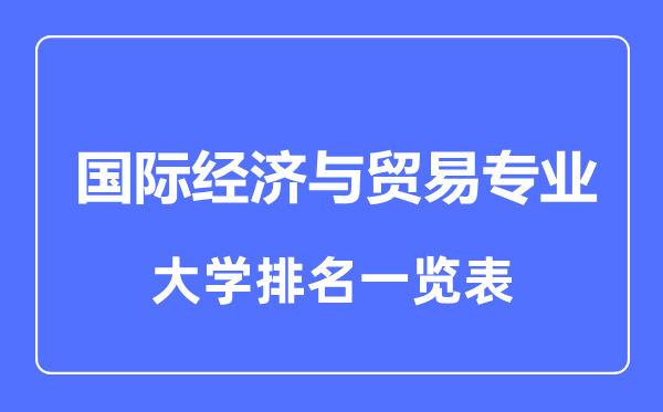 2023年全國國際經(jīng)濟與貿易專業(yè)大學排名一覽表