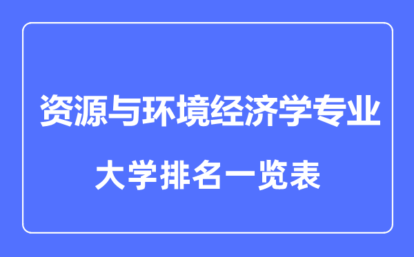 2023年全國資源與環(huán)境經(jīng)濟(jì)學(xué)專業(yè)大學(xué)排名一覽表