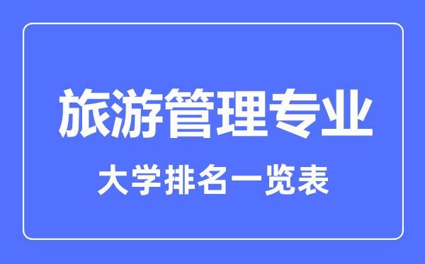 2023年全國(guó)旅游管理專業(yè)大學(xué)排名一覽表