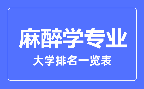 2023年全國(guó)麻醉學(xué)專(zhuān)業(yè)大學(xué)排名一覽表