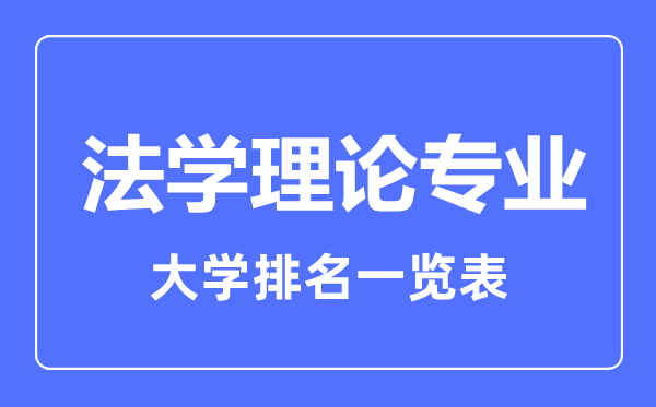 2023年全國(guó)法學(xué)理論專(zhuān)業(yè)大學(xué)排名一覽表