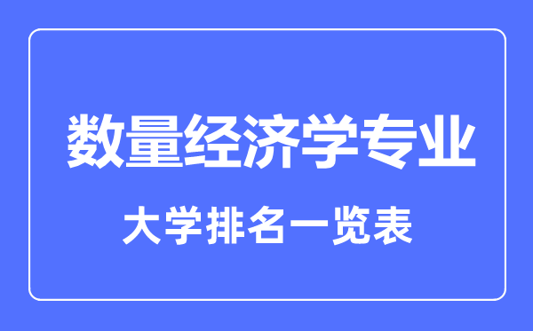 2023年全國(guó)數(shù)量經(jīng)濟(jì)學(xué)專(zhuān)業(yè)大學(xué)排名一覽表
