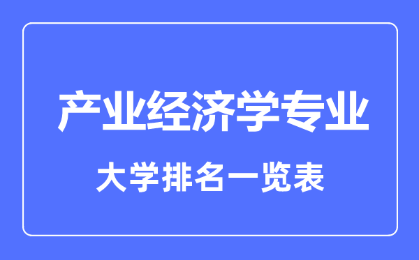 2023年全國產(chǎn)業(yè)經(jīng)濟(jì)學(xué)專業(yè)大學(xué)排名一覽表