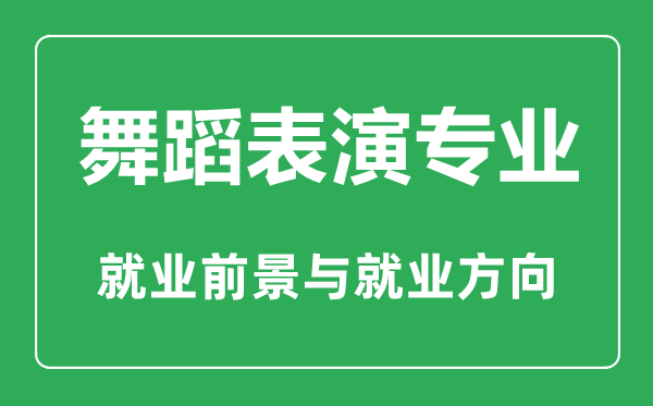 舞蹈表演專業(yè)怎么樣,舞蹈表演專業(yè)主要學(xué)什么,就業(yè)前景怎么樣
