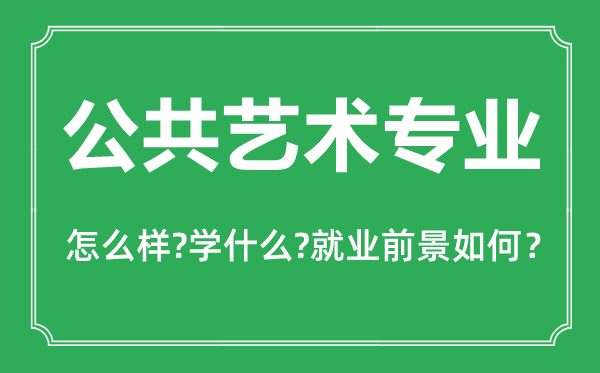 公共藝術(shù)專業(yè)怎么樣,公共藝術(shù)專業(yè)主要學(xué)什么,就業(yè)前景怎么樣