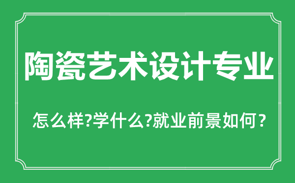 陶瓷藝術(shù)設(shè)計(jì)專業(yè)怎么樣,陶瓷藝術(shù)設(shè)計(jì)專業(yè)主要學(xué)什么,就業(yè)前景怎么樣