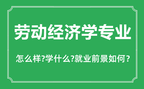 勞動經(jīng)濟(jì)學(xué)專業(yè)怎么樣,勞動經(jīng)濟(jì)學(xué)專業(yè)主要學(xué)什么,就業(yè)前景怎么樣