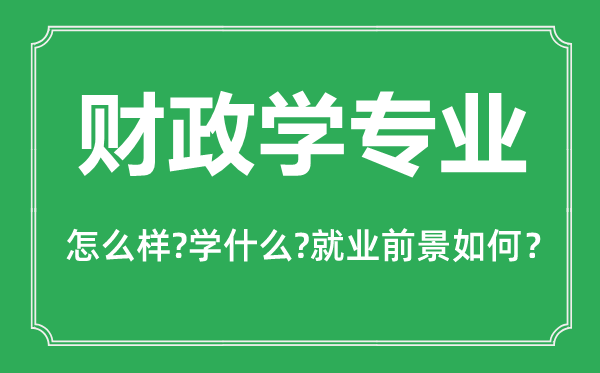 財(cái)政學(xué)專業(yè)怎么樣,財(cái)政學(xué)專業(yè)主要學(xué)什么,就業(yè)前景怎么樣