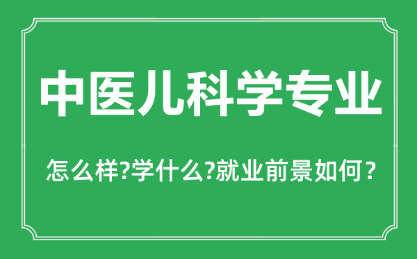 中醫(yī)兒科學專業(yè)怎么樣,中醫(yī)兒科學專業(yè)主要學什么,就業(yè)前景怎么樣