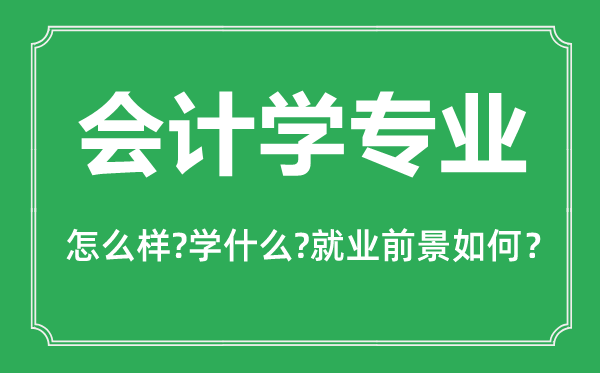 會計學(xué)專業(yè)怎么樣,會計學(xué)專業(yè)主要學(xué)什么,就業(yè)前景怎么樣
