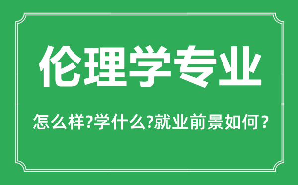 倫理學(xué)專(zhuān)業(yè)怎么樣,倫理學(xué)專(zhuān)業(yè)主要學(xué)什么,就業(yè)前景怎么樣