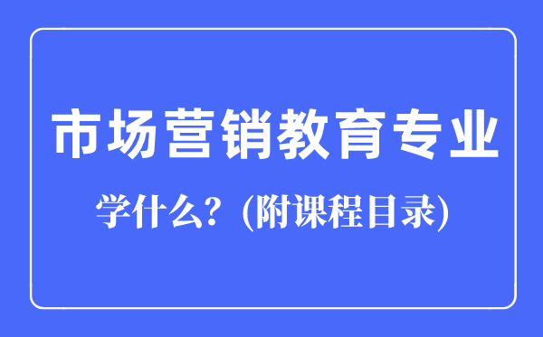 市場營銷教育專業(yè)主要學什么(附課程目錄)