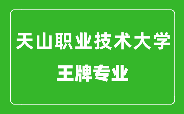 新疆天山職業(yè)技術大學王牌專業(yè)有哪些,最好的專業(yè)是什么
