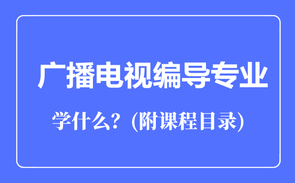 廣播電視編導(dǎo)專業(yè)主要學(xué)什么(附課程目錄)