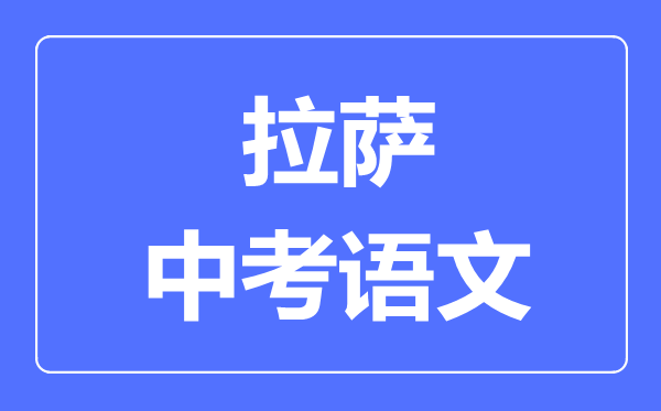 拉薩中考語(yǔ)文滿(mǎn)分是多少分,拉薩中考語(yǔ)文總分是多少