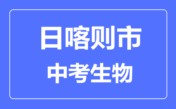 日喀則市中考生物滿分是多少分,考試時(shí)間多長