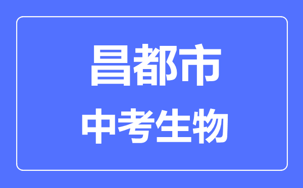 昌都市中考生物滿分是多少分,考試時間多長