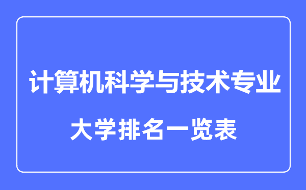 2023年全國計算機科學(xué)與技術(shù)專業(yè)大學(xué)排名一覽表