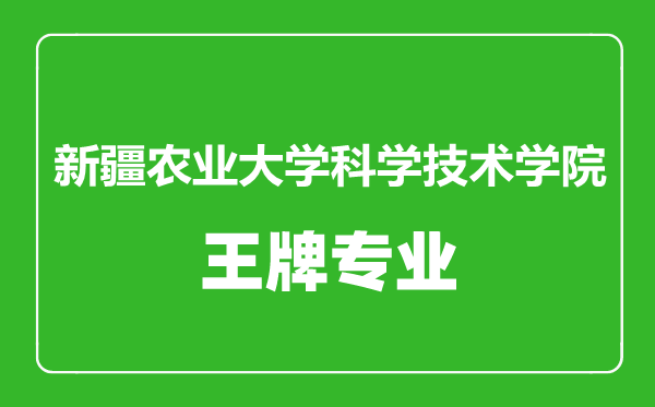 新疆農(nóng)業(yè)大學(xué)科學(xué)技術(shù)學(xué)院王牌專(zhuān)業(yè)有哪些,新疆農(nóng)業(yè)大學(xué)科學(xué)技術(shù)學(xué)院最好的專(zhuān)業(yè)是什么