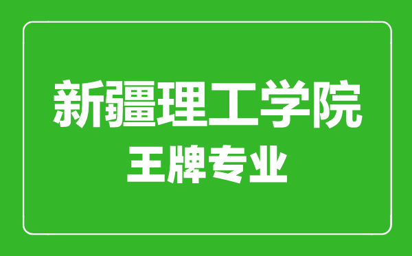 新疆理工學院王牌專業(yè)有哪些,新疆理工學院最好的專業(yè)是什么