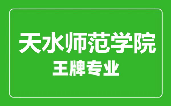 天水師范學院王牌專業(yè)有哪些, 天水師范學院最好的專業(yè)是什么