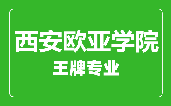 西安歐亞學(xué)院王牌專業(yè)有哪些,西安歐亞學(xué)院最好的專業(yè)是什么