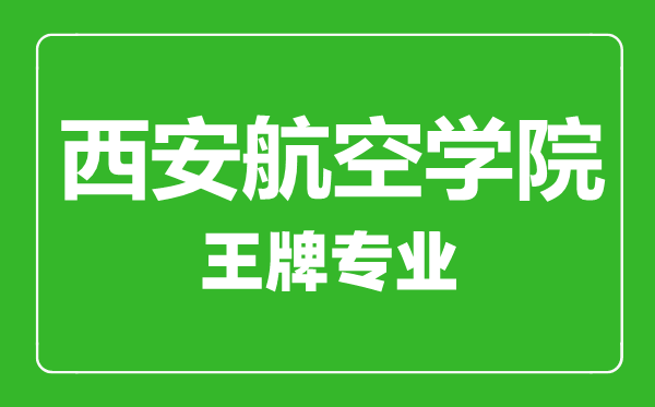 西安航空學(xué)院王牌專業(yè)有哪些,西安航空學(xué)院最好的專業(yè)是什么