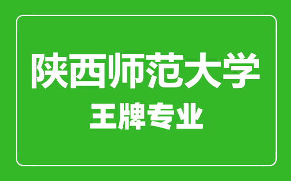 陜西師范大學王牌專業(yè)有哪些,陜西師范大學最好的專業(yè)是什么