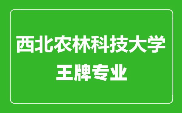 西北農(nóng)林科技大學(xué)王牌專業(yè)有哪些,西北農(nóng)林科技大學(xué)最好的專業(yè)是什么